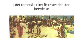 I det romerska riket fick slaveriet stor
betydelse
 