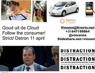 Goud uit de Cloud           Vincent@Everts.net
                                  +31647180864
   Follow the consumer!             @vincente
   Strict/ Detron 11 april   Slideshare.net/vincent




Thursday, April 11, 13
 