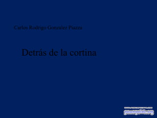 Carlos Rodrigo Gonzalez Piazza
Detrás de la cortina
 