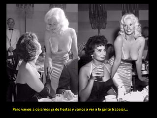 Pero vamos a dejarnos ya de fiestas y vamos a ver a la gente trabajar… 