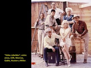 “ Vidas rebeldes”, entre otros, Clift, Monroe, Gable, Huston y Miller . 