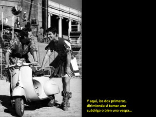 Y aquí, los dos primeros, dirimiendo si tomar una cuádriga o bien una vespa… 