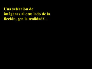 Una selección de imágenes al otro lado de la ficción, ¿en la realidad?... 