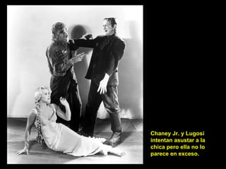 Chaney Jr. y Lugosi intentan asustar a la chica pero ella no lo parece en exceso. 