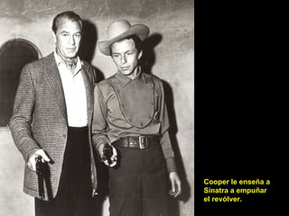 Cooper le enseña a Sinatra a empuñar el revólver. 