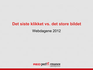 Det siste klikket vs. det store bildet
           Webdagene 2012
 