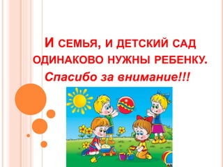 И СЕМЬЯ, И ДЕТСКИЙ САД
ОДИНАКОВО НУЖНЫ РЕБЕНКУ.
Спасибо за внимание!!!
 