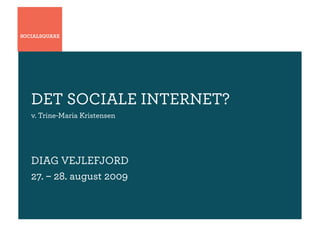 DET SOCIALE INTERNET?
v. Trine-Maria Kristensen




DIAG VEJLEFJORD
27. – 28. august 2009
 