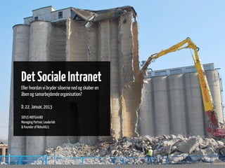 Det Sociale Intranet
Eller hvordan vi bryder siloerne ned og skaber en
åben og samarbejdende organisation?

D. 22. Januar, 2013
SOFUS MIDTGAARD
Managing Partner, Leaderlab
& Founder of Rebuild21
 