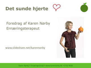 Karen Nørby  Ernæringsterapi  www.karennorby.dk  2752 9036
Det sunde hjerte
Foredrag af Karen Nørby
Ernæringsterapeut
www.slideshare.net/karennorby
 
