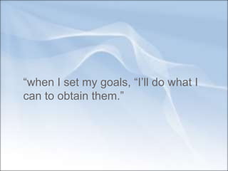 “when I set my goals, “I’ll do what I
can to obtain them.”
 