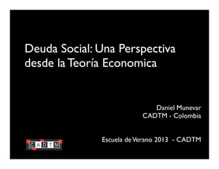 Deuda Social: Una Perspectiva
desde la Teoría Economica
Daniel Munevar
CADTM - Colombia
Escuela deVerano 2013 - CADTM
 
