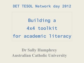 DET TESOL Network day 2012


        Building a
        4x4 toolkit
for academic literacy

     Dr Sally Humphrey
Australian Catholic University
 