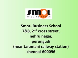 Smot- Business School
     7&8, 2nd cross street,
          nehru nagar,
           perungudi
(near taramani railway station)
        chennai-600096
 