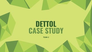 TEAM-2
DETTOL
CASE STUDY
 