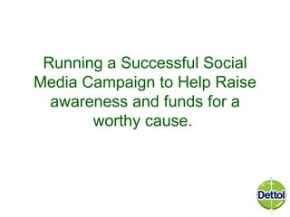 Running a Successful Social
Media Campaign to Help Raise
  awareness and funds for a
       worthy cause.
 