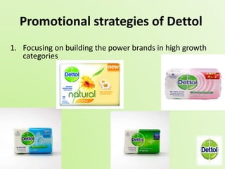 Promotional strategies of Dettol 
1. Focusing on building the power brands in high growth 
categories 
 