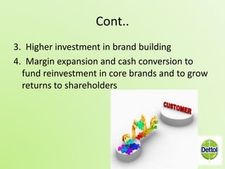 Cont.. 
3. Higher investment in brand building 
4. Margin expansion and cash conversion to 
fund reinvestment in core brands and to grow 
returns to shareholders 
 