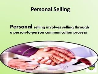 Personal Selling 
Personal selling involves selling through 
a person-to-person communication process 
 