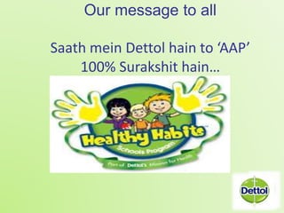 Our message to all 
Saath mein Dettol hain to ‘AAP’ 
100% Surakshit hain… 
 