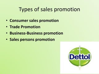 Types of sales promotion 
• Consumer sales promotion 
• Trade Promotion 
• Business-Business promotion 
• Sales persons promotion 
 