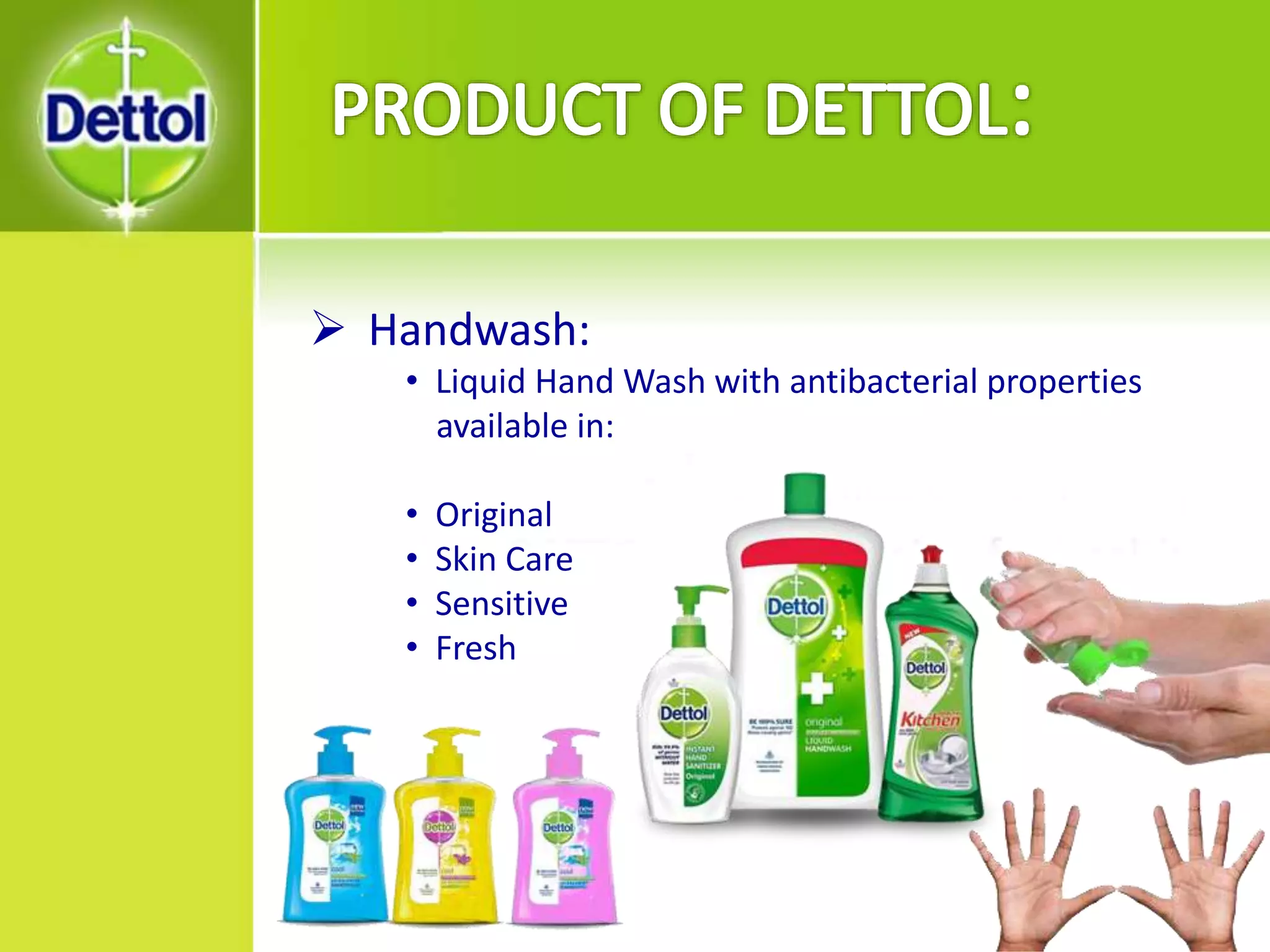  Handwash:
• Liquid Hand Wash with antibacterial properties
available in:
• Original
• Skin Care
• Sensitive
• Fresh
 