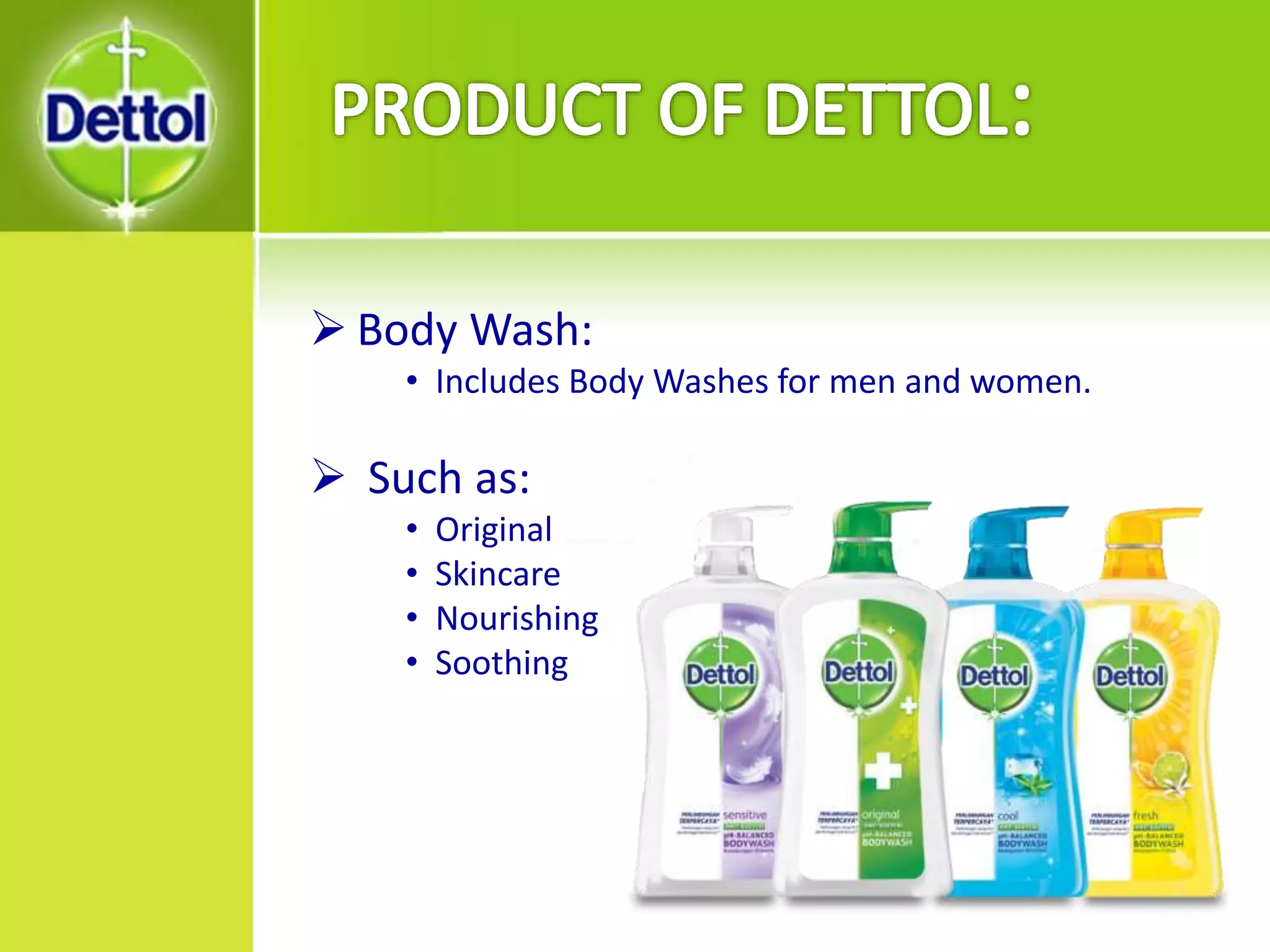  Body Wash:
• Includes Body Washes for men and women.
 Such as:
• Original
• Skincare
• Nourishing
• Soothing
 
