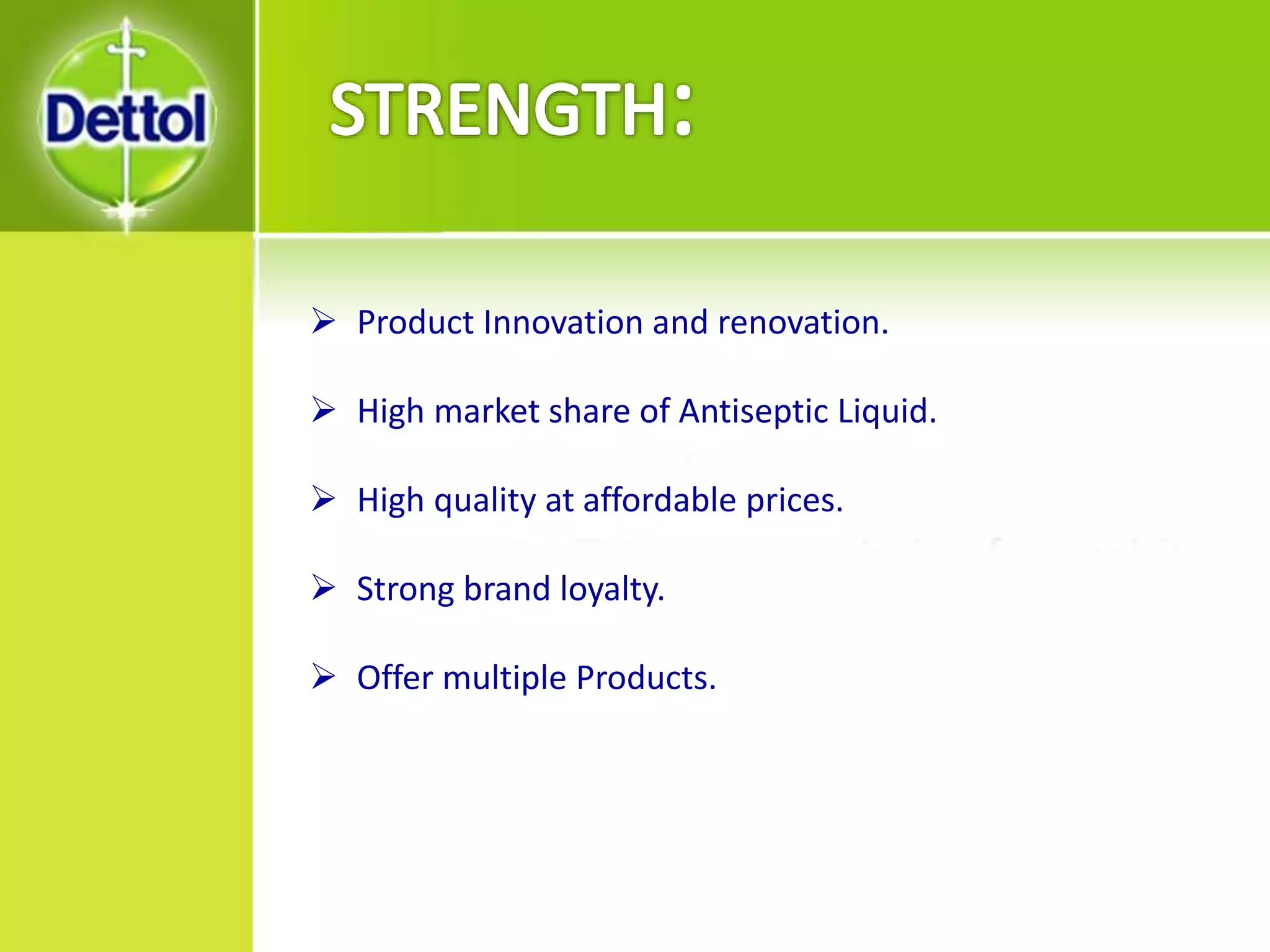  Product Innovation and renovation.
 High market share of Antiseptic Liquid.
 High quality at affordable prices.
 Strong brand loyalty.
 Offer multiple Products.
 