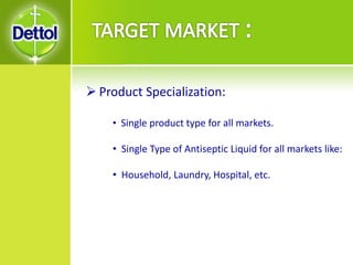  Product Specialization:
• Single product type for all markets.
• Single Type of Antiseptic Liquid for all markets like:
• Household, Laundry, Hospital, etc.
 