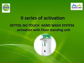 II series of activation
DETTOL NO TOUCH HAND WASH SYSTEM
activation with Floor standing unit
 