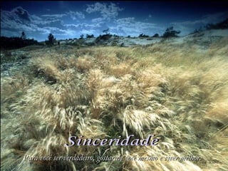 Sinceridade Para você ser verdadeiro, gostar de você mesmo e viver melhor. 