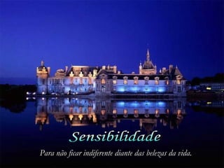 Sensibilidade Para não ficar indiferente diante das belezas da vida. 