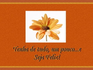 Tenha de tudo, um pouco...e Seja Feliz! 
