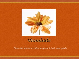 Bondade Para não desviar os olhos de quem te pede uma ajuda. 