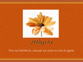 Alegria Para você distribuí-la, colocando um sorriso no rosto de alguém. 