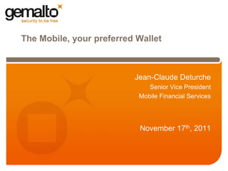 The Mobile, your preferred Wallet



                          Jean-Claude Deturche
                              Senior Vice President
                           Mobile Financial Services




                           November 17th, 2011
 