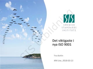 Det viktigaste i
nya ISO 9001
Tina Bohlin
KM Live, 2018-03-21
SIS
U
tbildning
 