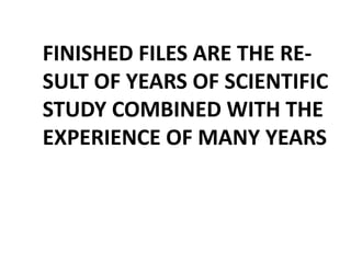 FINISHED FILES ARE THE RE-
SULT OF YEARS OF SCIENTIFIC
STUDY COMBINED WITH THE
EXPERIENCE OF MANY YEARS
 
