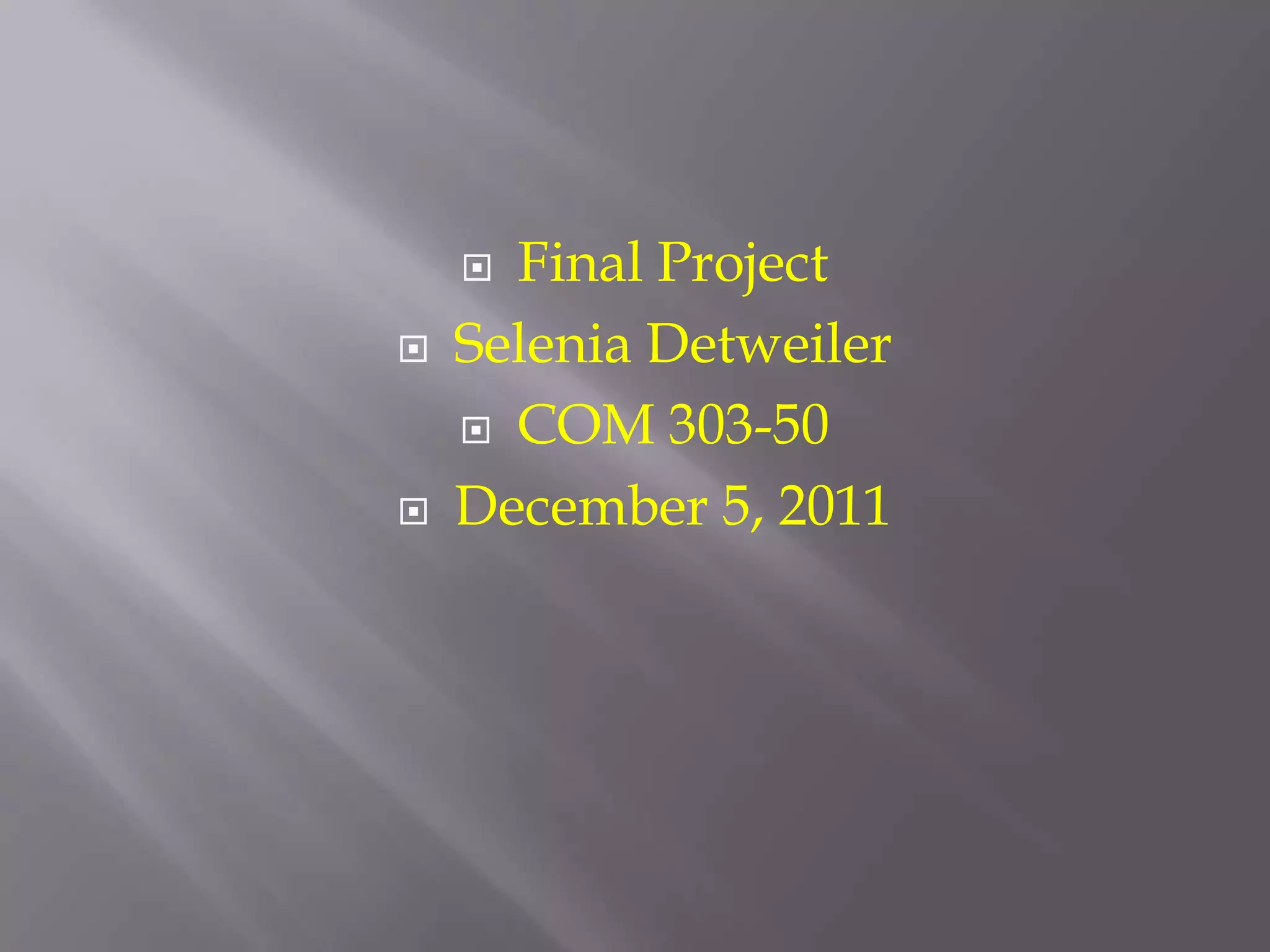  Final Project
   Selenia Detweiler
     COM 303-50

   December 5, 2011
 