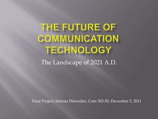 The Landscape of 2021 A.D.




Final Project, Selenia Detweiler, Com 303-50, December 5, 2011
 