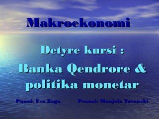 Makroekonomi

        Detyre kursi :
Banka Qendrore &
 politika monetar
Punoi: Eva Zogu   Pranoi: Manjola Tavanxhi
 