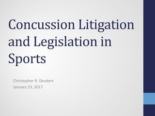 Concussion Litigation
and Legislation in
Sports
Christopher R. Deubert
January 23, 2017
 