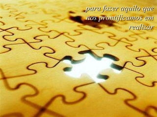 para fazer aquilo que nos prontificamos em realizar 