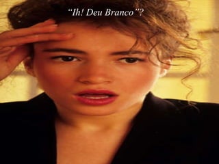 “ Ih! Deu Branco”?   