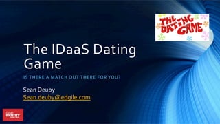 The	
  IDaaS	
  Dating	
  
Game	
  
IS	
  THERE	
  A	
  MATCH	
  OUT	
  THERE	
  FOR	
  YOU?	
  
Sean	
  Deuby	
  
Sean.deuby@edgile.com	
  	
  
 