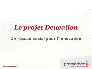 Le projet Deucalion
Un réseau social pour l'innovation
 