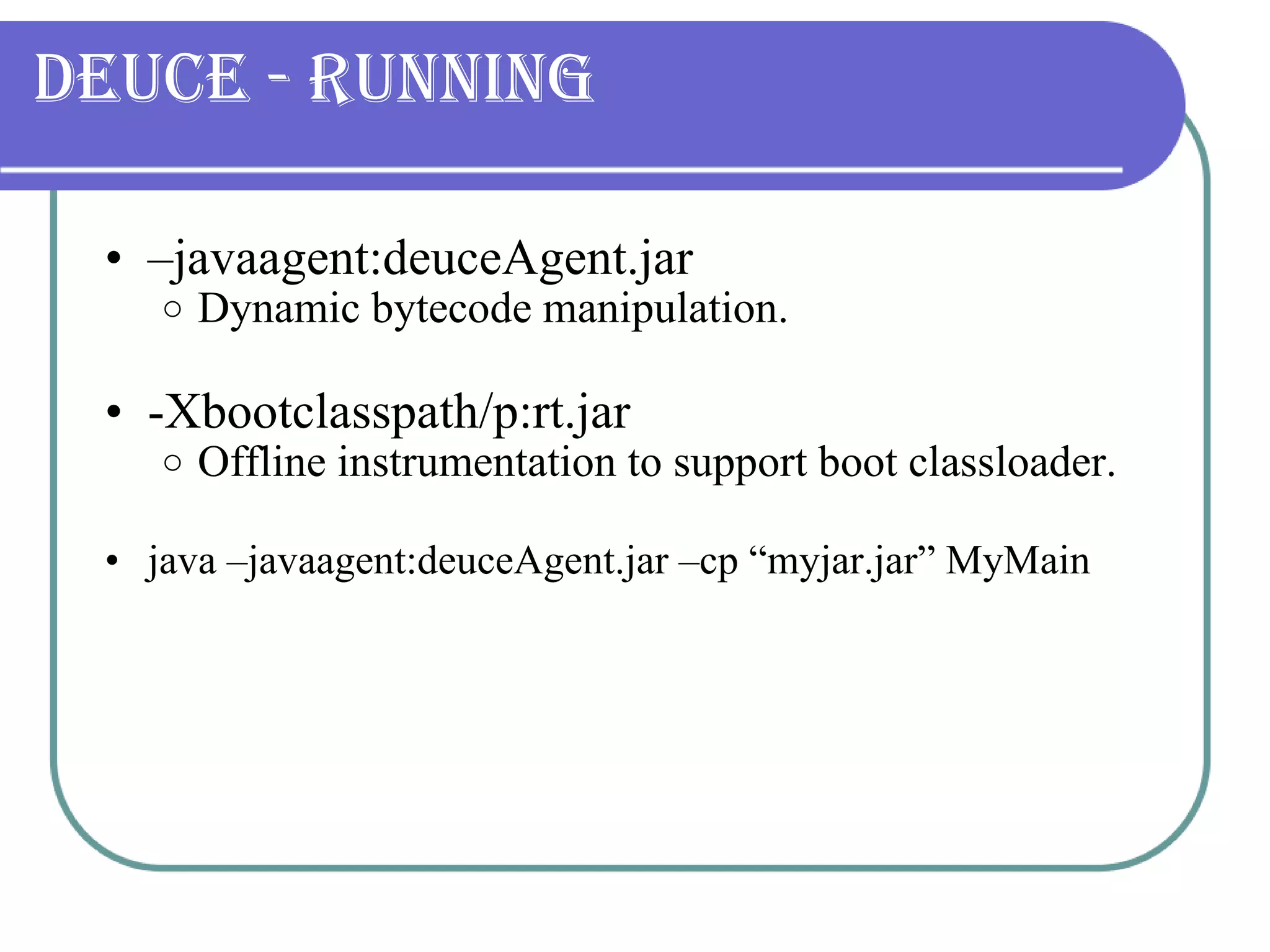 Deuce - Running – javaagent:deuceAgent.jar  Dynamic bytecode manipulation. -Xbootclasspath/p:rt.jar Offline instrumentation to support boot classloader. java –javaagent:deuceAgent.jar –cp “myjar.jar” MyMain 