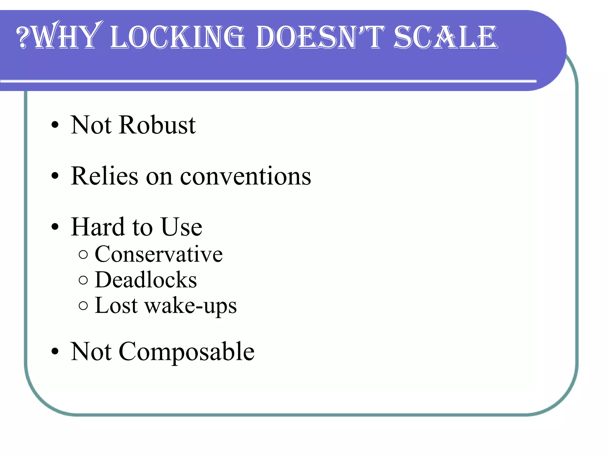 Why Locking Doesn’t Scale? Not Robust Relies on conventions Hard to Use Conservative Deadlocks Lost wake-ups Not Composable 