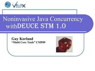 Noninvasive Java Concurrency with Deuce STM 1.0 Guy Korland “ Multi Core Tools” CMP09