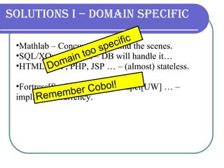 Solutions I – Domain specific Mathlab – Concurrency behind the scenes.  SQL/XQuery/XPath – DB will handle it…  HTML, ASP, PHP, JSP … – (almost) stateless. Fortress[Sun], X10[IBM], Chapel[UW] … –  implicit concurrency.  Remember Cobol! Domain too specific 